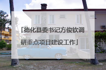 德化县委书记方俊钦调研重点项目建设工作